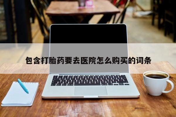米非米索包含打胎药要去医院怎么购买的词条