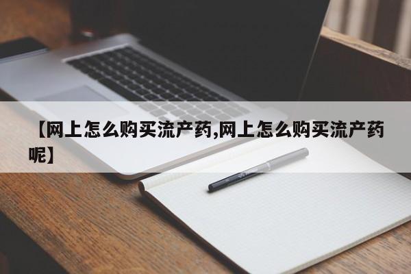 米非米索【网上怎么购买流产药,网上怎么购买流产药呢】