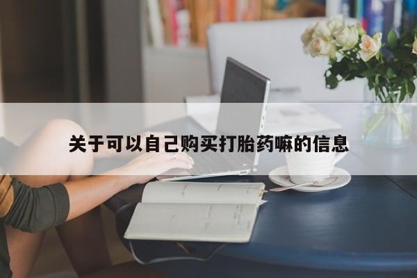 米非米索关于可以自己购买打胎药嘛的信息