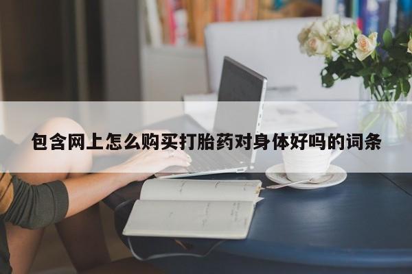米非米索包含网上怎么购买打胎药对身体好吗的词条