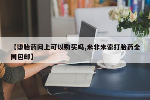 米非米索【堕胎药网上可以购买吗,米非米索打胎药全国包邮】