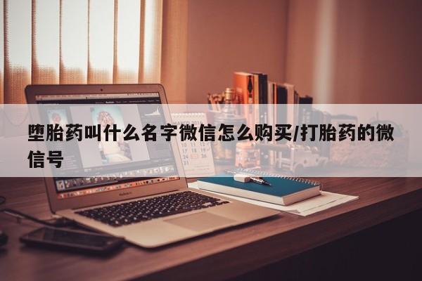 米非米索堕胎药叫什么名字微信怎么购买/打胎药的微信号