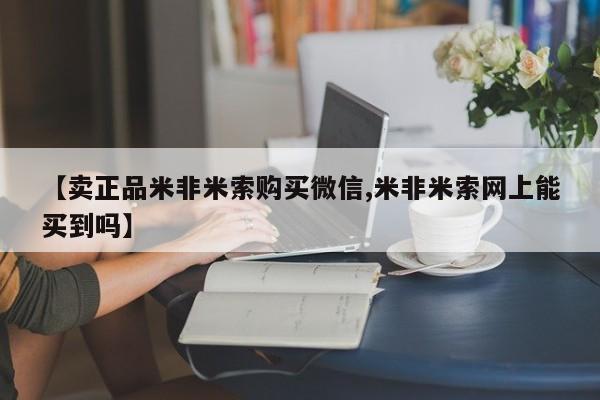 米非米索【卖正品米非米索购买微信,米非米索网上能买到吗】