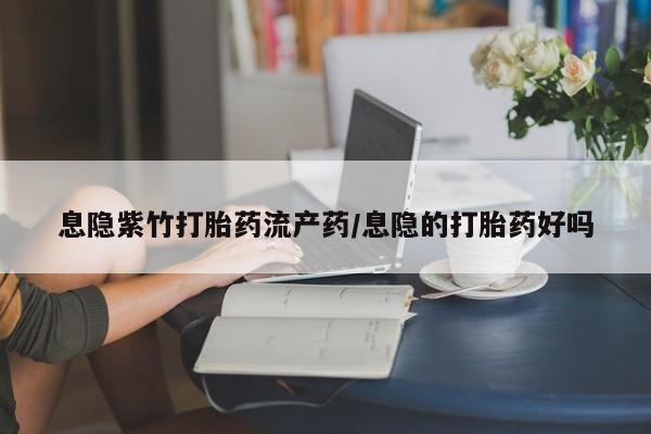 米非米索息隐紫竹打胎药流产药/息隐的打胎药好吗
