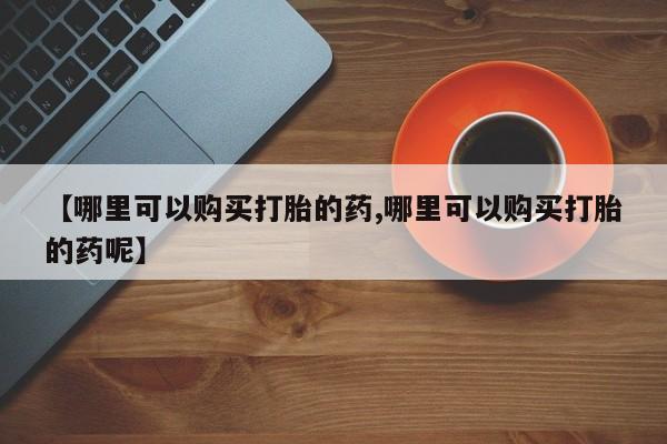 米非米索【哪里可以购买打胎的药,哪里可以购买打胎的药呢】