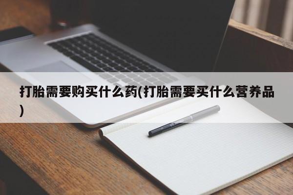 米非米索打胎需要购买什么药(打胎需要买什么营养品)