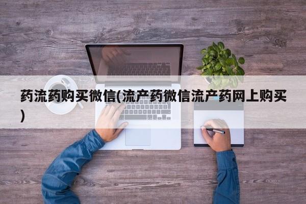 米非米索药流药购买微信(流产药微信流产药网上购买)