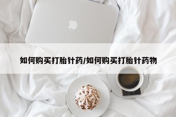 米非米索如何购买打胎针药/如何购买打胎针药物