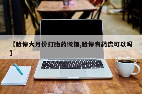 米非米索【胎停大月份打胎药微信,胎停育药流可以吗】