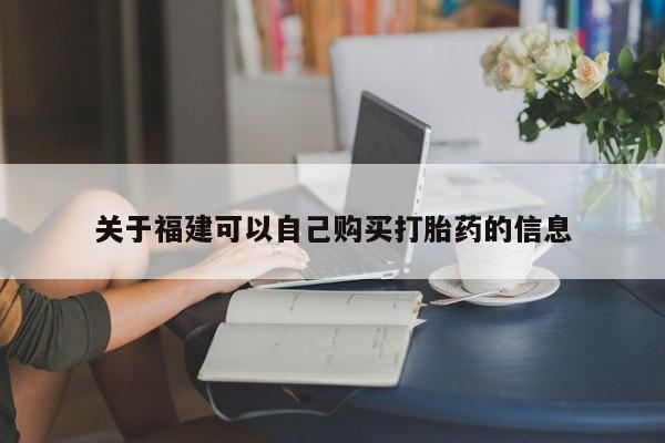 米非米索关于福建可以自己购买打胎药的信息