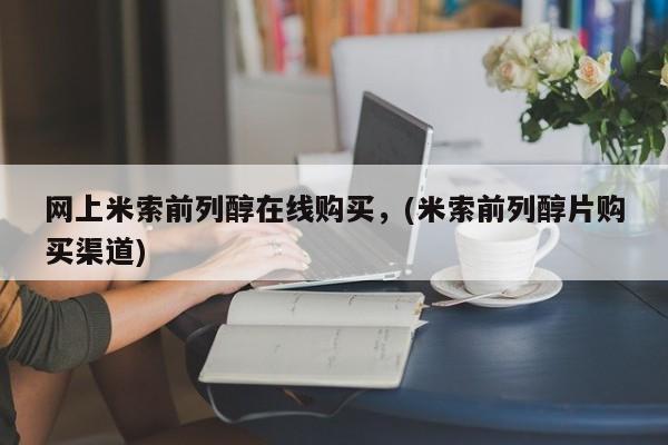 米非米索网上米索前列醇在线购买，(米索前列醇片购买渠道)