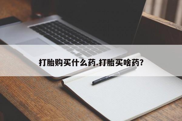 米非米索打胎购买什么药.打胎买啥药？